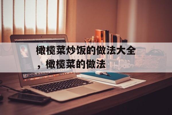 橄榄菜炒饭的做法大全，橄榄菜的做法-第1张图片-