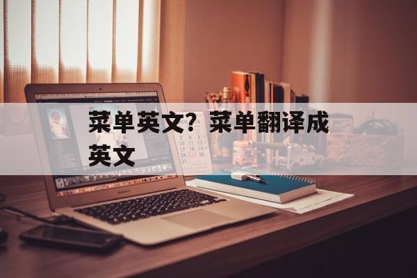 菜单英文？菜单翻译成英文-第1张图片-