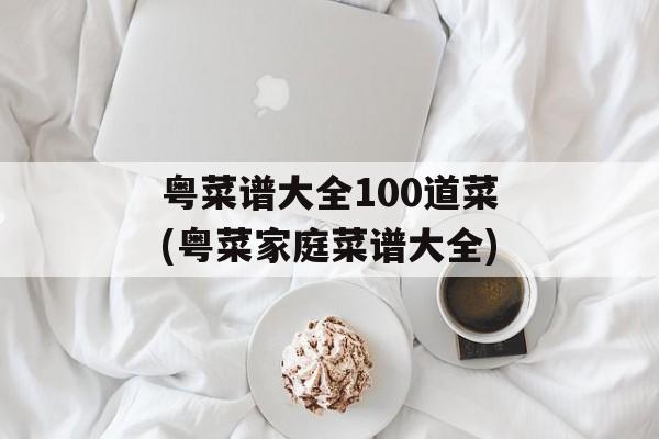 粤菜谱大全100道菜(粤菜家庭菜谱大全)-第1张图片-