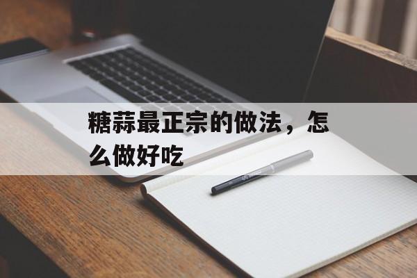 糖蒜最正宗的做法，怎么做好吃-第1张图片-