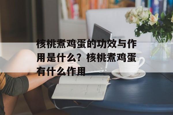 核桃煮鸡蛋的功效与作用是什么？核桃煮鸡蛋有什么作用-第1张图片-