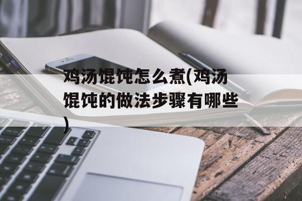 鸡汤馄饨怎么煮(鸡汤馄饨的做法步骤有哪些)-第1张图片-