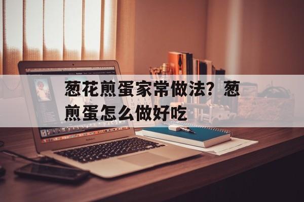 葱花煎蛋家常做法？葱煎蛋怎么做好吃-第1张图片-