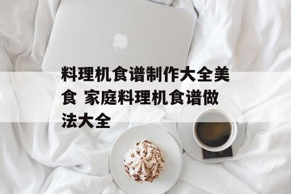 料理机食谱制作大全美食 家庭料理机食谱做法大全-第1张图片-
