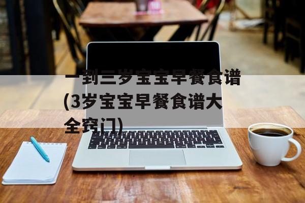 一到三岁宝宝早餐食谱(3岁宝宝早餐食谱大全窍门)-第1张图片-