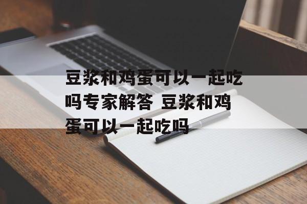 豆浆和鸡蛋可以一起吃吗专家解答 豆浆和鸡蛋可以一起吃吗-第1张图片-
