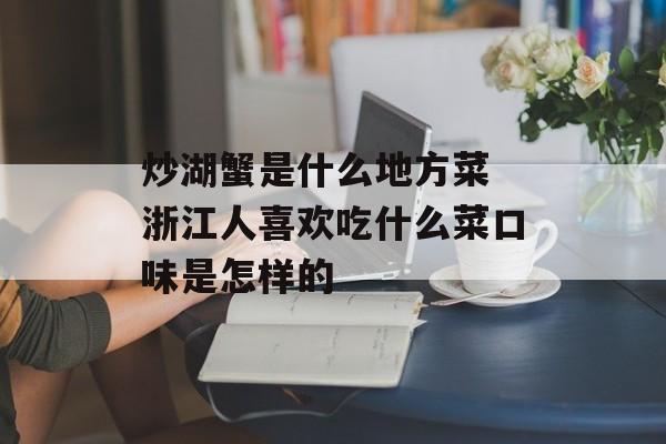 炒湖蟹是什么地方菜 浙江人喜欢吃什么菜口味是怎样的-第1张图片-