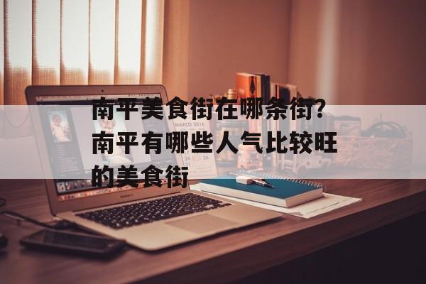 南平美食街在哪条街？南平有哪些人气比较旺的美食街-第1张图片-