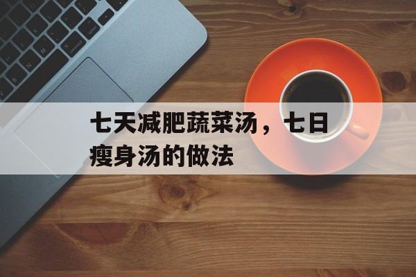 七天减肥蔬菜汤，七日瘦身汤的做法-第1张图片-