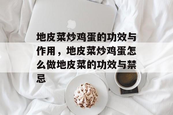 地皮菜炒鸡蛋的功效与作用，地皮菜炒鸡蛋怎么做地皮菜的功效与禁忌-第1张图片-