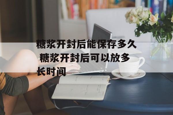 糖浆开封后能保存多久 糖浆开封后可以放多长时间-第1张图片-