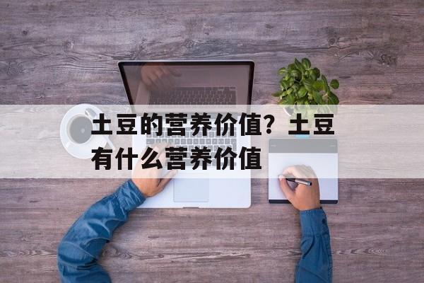 土豆的营养价值？土豆有什么营养价值-第1张图片-
