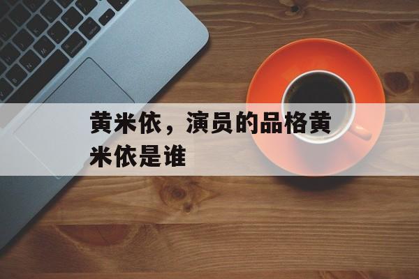 黄米依，演员的品格黄米依是谁-第1张图片-