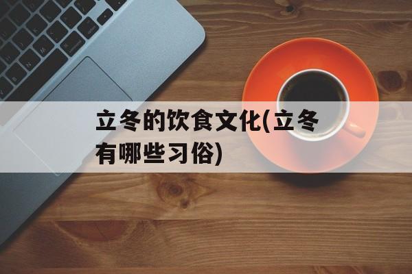 立冬的饮食文化(立冬有哪些习俗)-第1张图片-