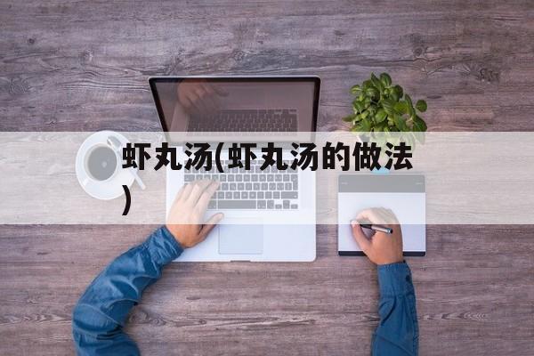 虾丸汤(虾丸汤的做法)-第1张图片-