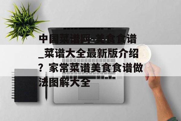 中国菜谱网-美食食谱_菜谱大全最新版介绍？家常菜谱美食食谱做法图解大全-第1张图片-