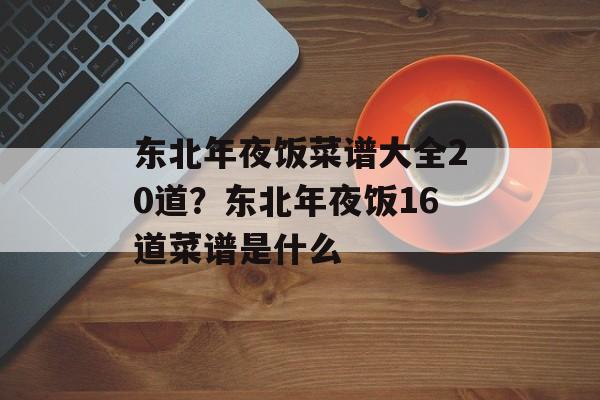 东北年夜饭菜谱大全20道？东北年夜饭16道菜谱是什么-第1张图片-