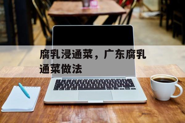 腐乳浸通菜，广东腐乳通菜做法-第1张图片-