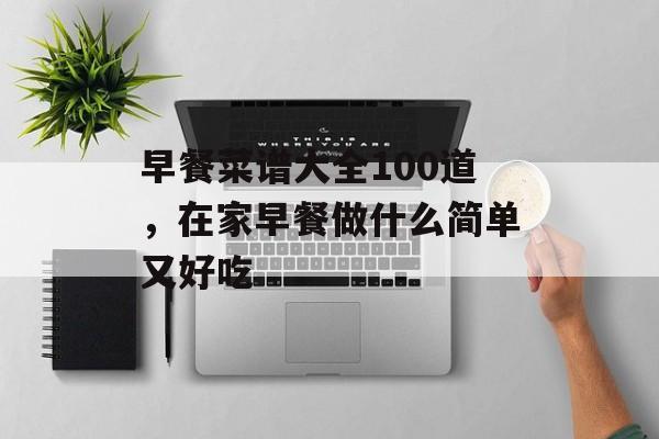 早餐菜谱大全100道，在家早餐做什么简单又好吃-第1张图片-