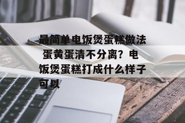 最简单电饭煲蛋糕做法 蛋黄蛋清不分离？电饭煲蛋糕打成什么样子可以-第1张图片-
