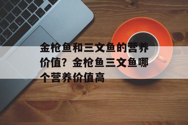 金枪鱼和三文鱼的营养价值？金枪鱼三文鱼哪个营养价值高-第1张图片-