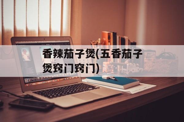 香辣茄子煲(五香茄子煲窍门窍门)-第1张图片-