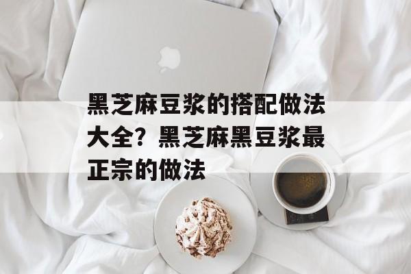 黑芝麻豆浆的搭配做法大全？黑芝麻黑豆浆最正宗的做法-第1张图片-
