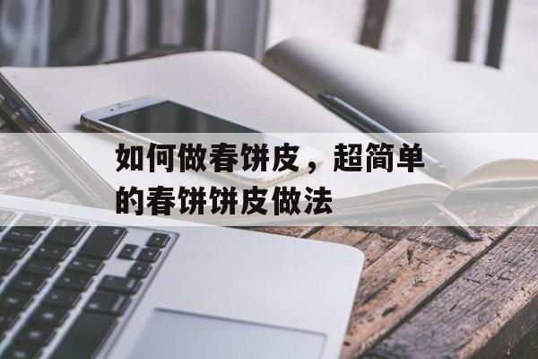 如何做春饼皮，超简单的春饼饼皮做法-第1张图片-