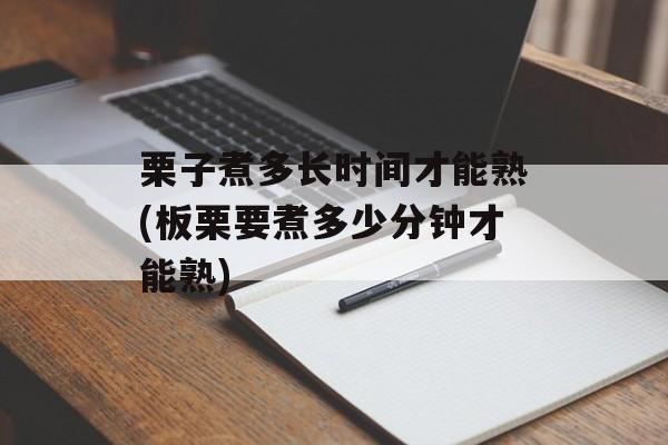 栗子煮多长时间才能熟(板栗要煮多少分钟才能熟)-第1张图片-