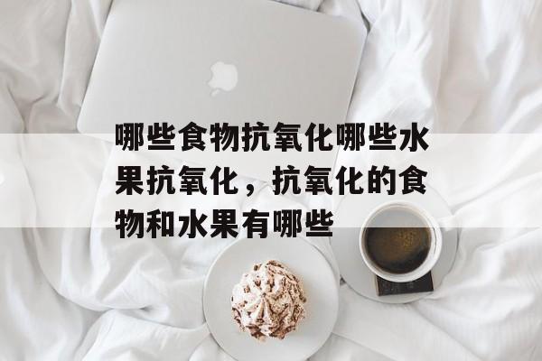 哪些食物抗氧化哪些水果抗氧化，抗氧化的食物和水果有哪些-第1张图片-