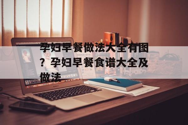 孕妇早餐做法大全有图？孕妇早餐食谱大全及做法-第1张图片-