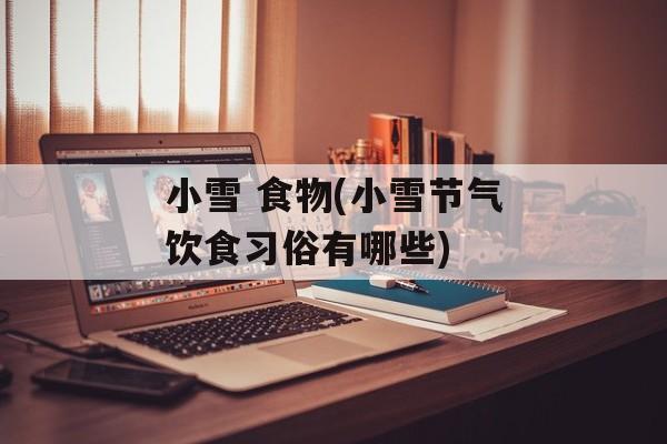 小雪 食物(小雪节气饮食习俗有哪些)-第1张图片-