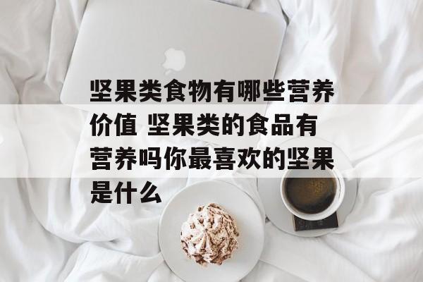 坚果类食物有哪些营养价值 坚果类的食品有营养吗你最喜欢的坚果是什么-第1张图片-