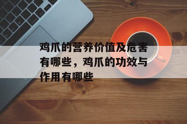 鸡爪的营养价值及危害有哪些，鸡爪的功效与作用有哪些-第1张图片-