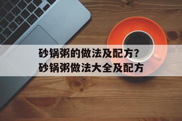 砂锅粥的做法及配方？砂锅粥做法大全及配方-第1张图片-
