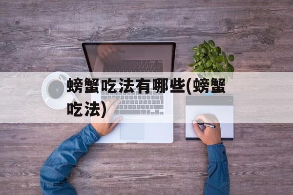 螃蟹吃法有哪些(螃蟹吃法)-第1张图片-