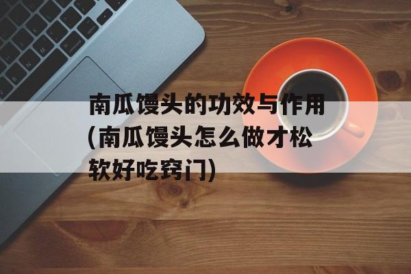 南瓜馒头的功效与作用(南瓜馒头怎么做才松软好吃窍门)-第1张图片-