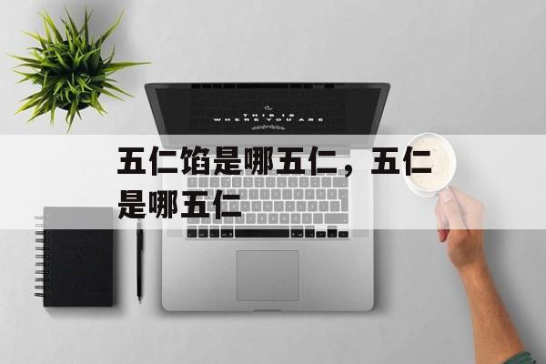 五仁馅是哪五仁，五仁是哪五仁-第1张图片-