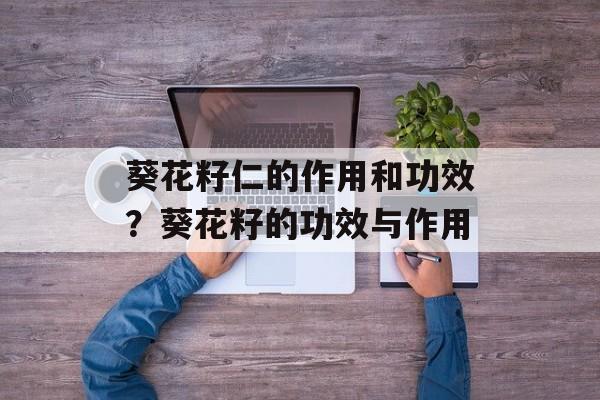 葵花籽仁的作用和功效？葵花籽的功效与作用-第1张图片-