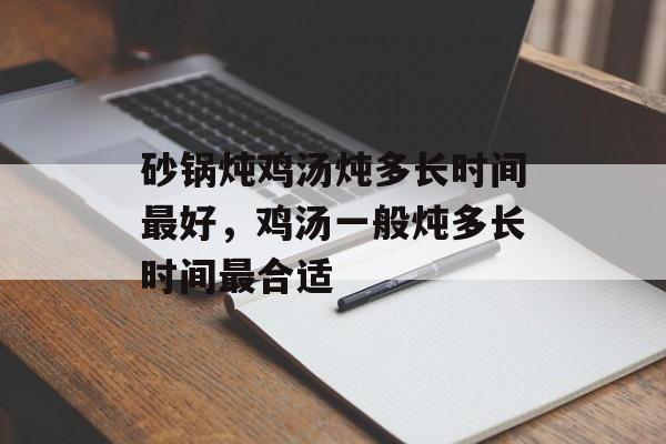 砂锅炖鸡汤炖多长时间最好，鸡汤一般炖多长时间最合适-第1张图片-