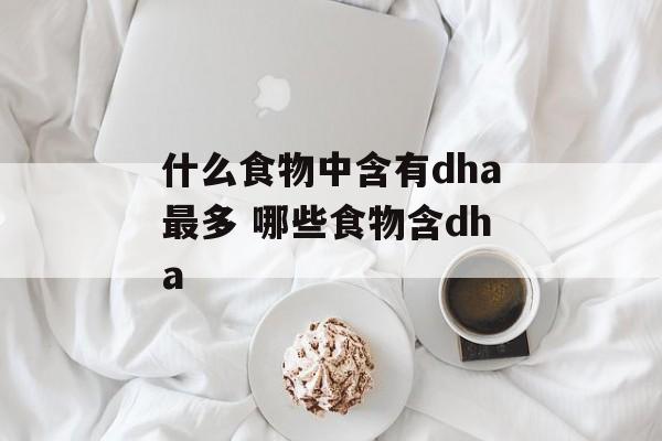 什么食物中含有dha最多 哪些食物含dha-第1张图片-