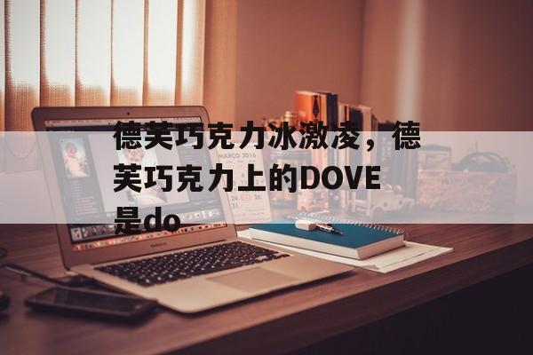 德芙巧克力冰激凌，德芙巧克力上的DOVE是do-第1张图片-