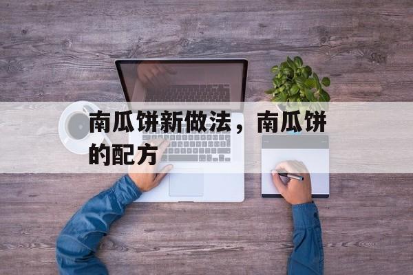 南瓜饼新做法，南瓜饼的配方-第1张图片-