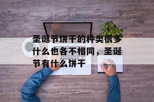 圣诞节饼干的种类很多什么也各不相同，圣诞节有什么饼干-第1张图片-