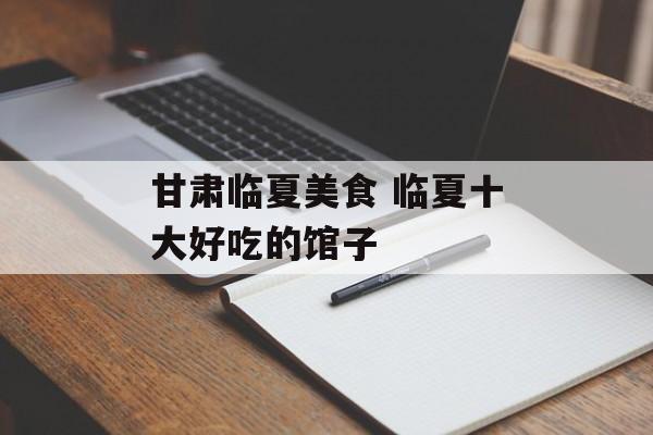 甘肃临夏美食 临夏十大好吃的馆子-第1张图片-