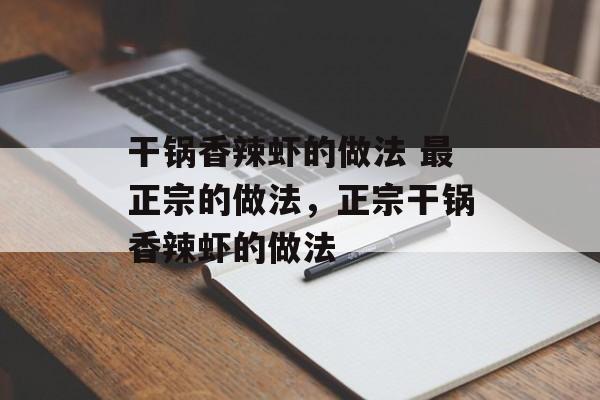 干锅香辣虾的做法 最正宗的做法，正宗干锅香辣虾的做法-第1张图片-