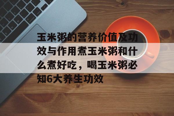 玉米粥的营养价值及功效与作用煮玉米粥和什么煮好吃，喝玉米粥必知6大养生功效-第1张图片-