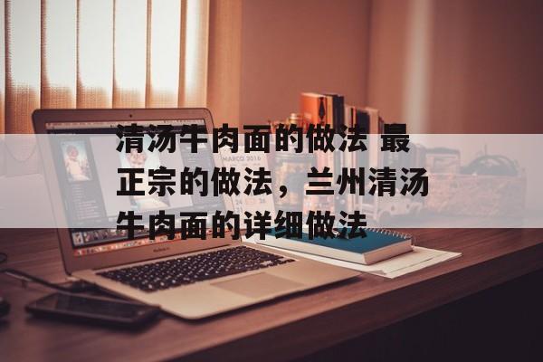 清汤牛肉面的做法 最正宗的做法，兰州清汤牛肉面的详细做法-第1张图片-