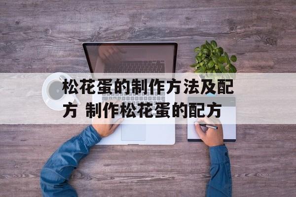 松花蛋的制作方法及配方 制作松花蛋的配方-第1张图片-