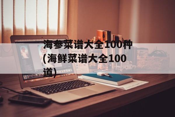 海参菜谱大全100种(海鲜菜谱大全100道)-第1张图片-